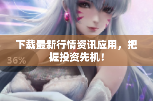 下载最新行情资讯应用，把握投资先机！