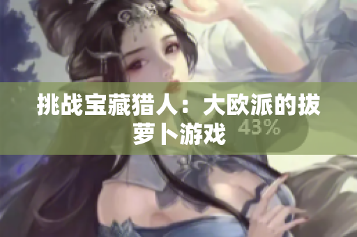 挑战宝藏猎人：大欧派的拔萝卜游戏
