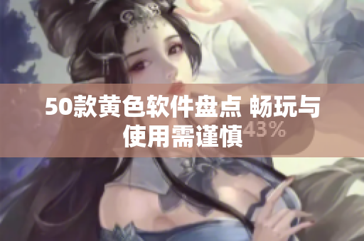 50款黄色软件盘点 畅玩与使用需谨慎