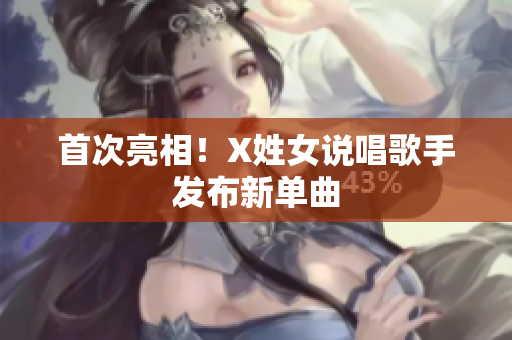 首次亮相！X姓女说唱歌手发布新单曲