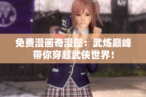 免费漫画奇漫屋：武炼巅峰带你穿越武侠世界！