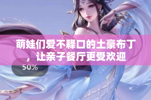 萌娃们爱不释口的土豪布丁，让亲子餐厅更受欢迎