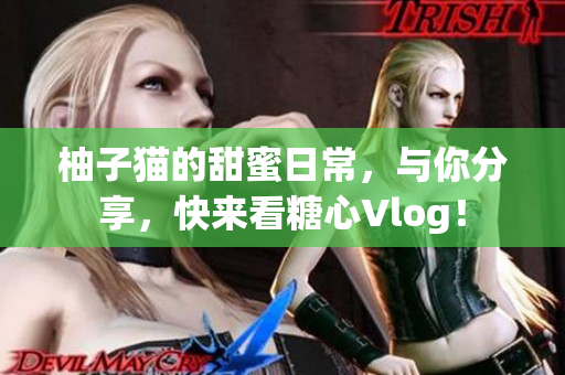 柚子猫的甜蜜日常，与你分享，快来看糖心Vlog！