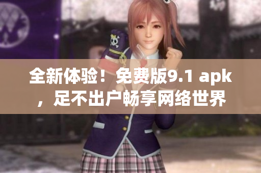全新体验！免费版9.1 apk，足不出户畅享网络世界