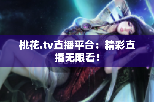 桃花.tv直播平台：精彩直播无限看！