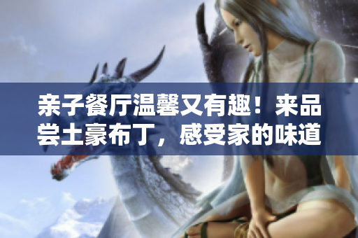 亲子餐厅温馨又有趣！来品尝土豪布丁，感受家的味道！