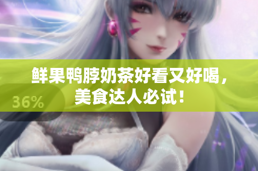 鲜果鸭脖奶茶好看又好喝，美食达人必试！