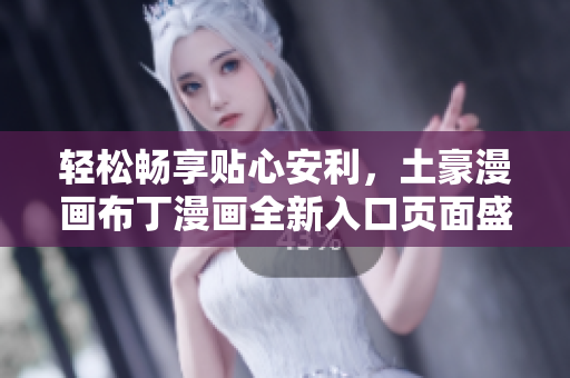 轻松畅享贴心安利，土豪漫画布丁漫画全新入口页面盛大上线