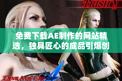免费下载AE制作的网站精选，独具匠心的成品引爆创意灵感！