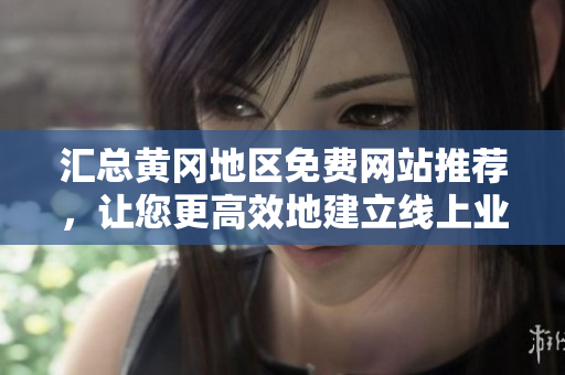 汇总黄冈地区免费网站推荐，让您更高效地建立线上业务！