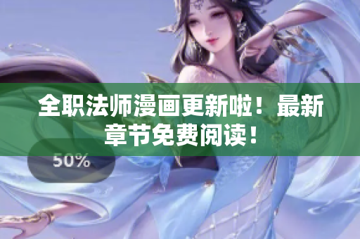 全职法师漫画更新啦！最新章节免费阅读！