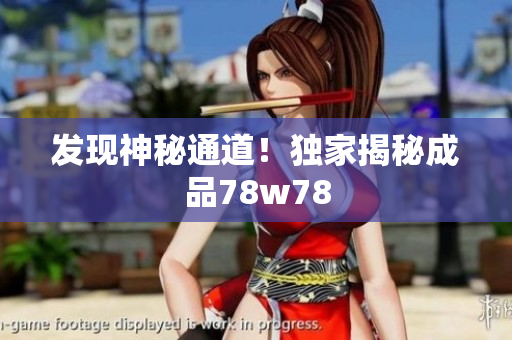 发现神秘通道！独家揭秘成品78w78
