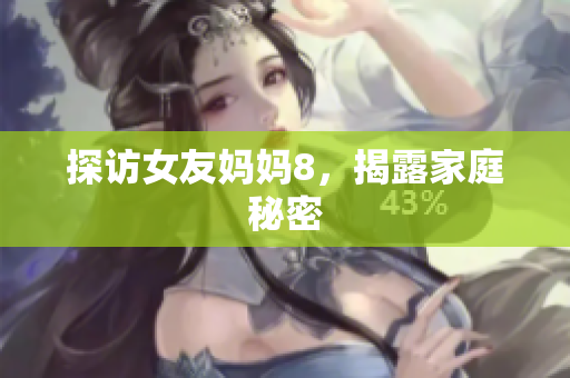 探访女友妈妈8，揭露家庭秘密