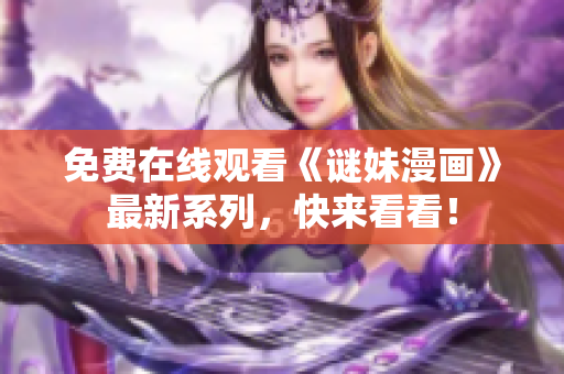 免费在线观看《谜妹漫画》最新系列，快来看看！