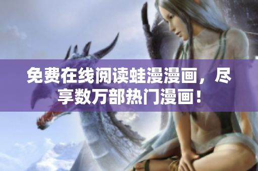 免费在线阅读蛙漫漫画，尽享数万部热门漫画！