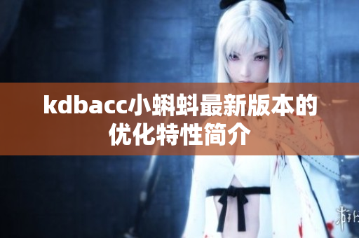 kdbacc小蝌蚪最新版本的优化特性简介
