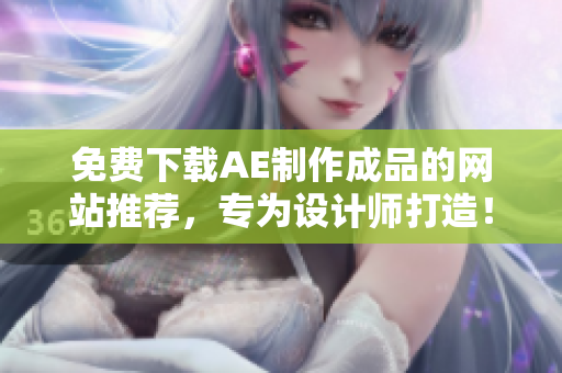 免费下载AE制作成品的网站推荐，专为设计师打造！