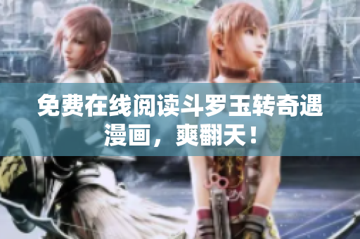 免费在线阅读斗罗玉转奇遇漫画，爽翻天！