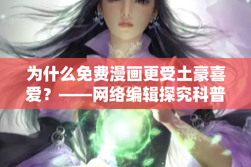 为什么免费漫画更受土豪喜爱？——网络编辑探究科普