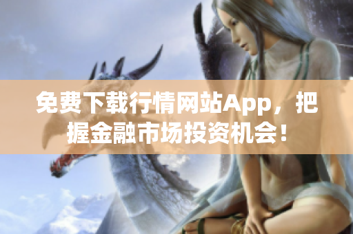 免费下载行情网站App，把握金融市场投资机会！