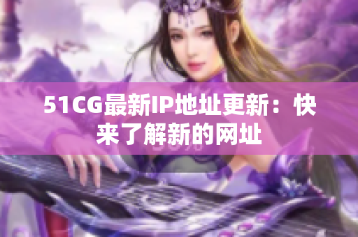 51CG最新IP地址更新：快来了解新的网址