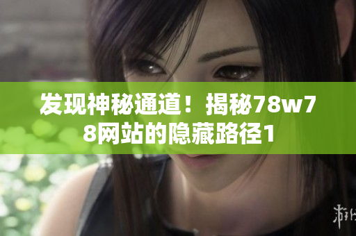 发现神秘通道！揭秘78w78网站的隐藏路径1