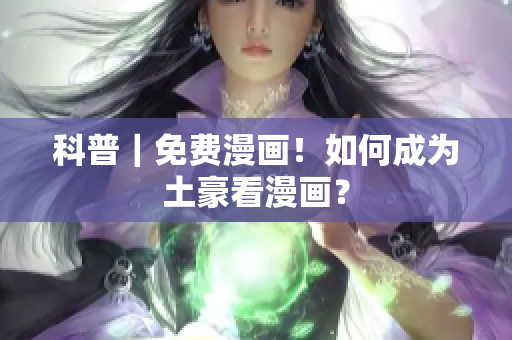 科普｜免费漫画！如何成为土豪看漫画？
