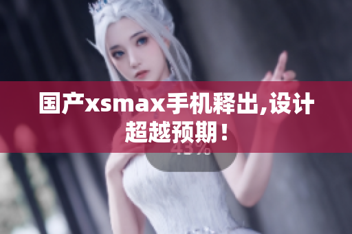国产xsmax手机释出,设计超越预期！