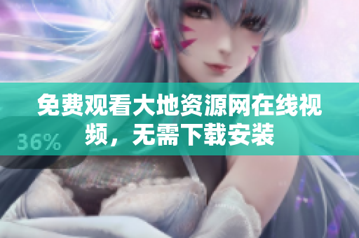 免费观看大地资源网在线视频，无需下载安装