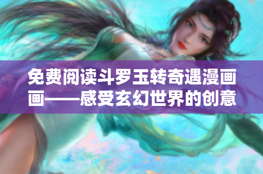 免费阅读斗罗玉转奇遇漫画画——感受玄幻世界的创意冒险