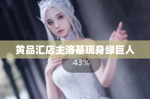 黄品汇店主洛基现身绿巨人