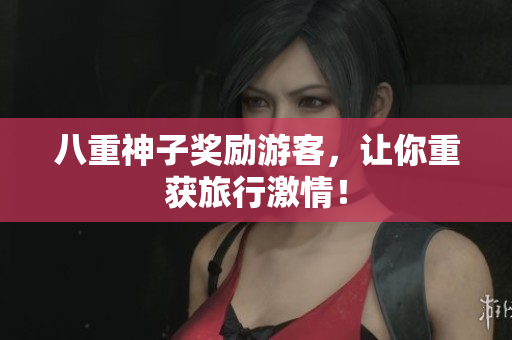 八重神子奖励游客，让你重获旅行激情！