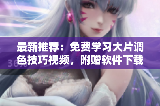 最新推荐：免费学习大片调色技巧视频，附赠软件下载！