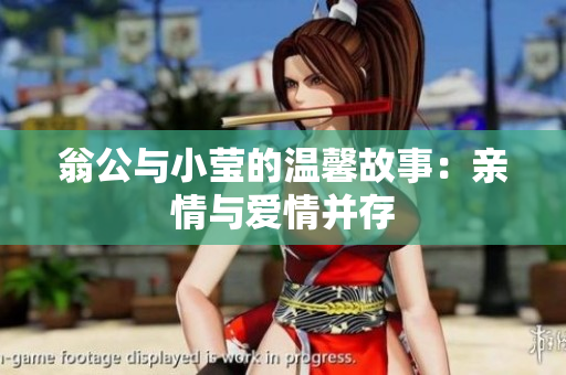 翁公与小莹的温馨故事：亲情与爱情并存