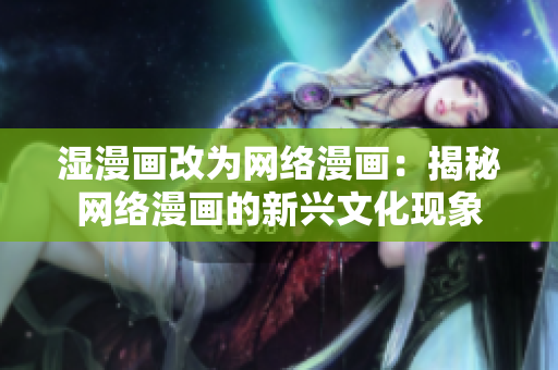 湿漫画改为网络漫画：揭秘网络漫画的新兴文化现象