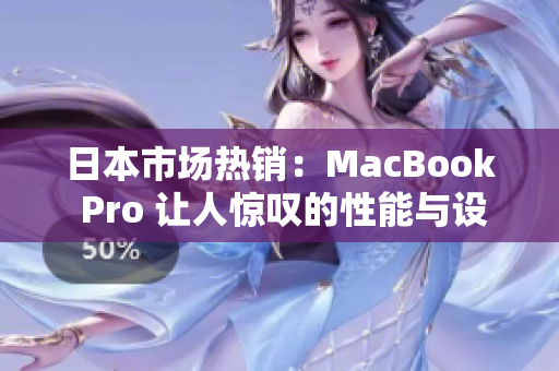 日本市场热销：MacBook Pro 让人惊叹的性能与设计