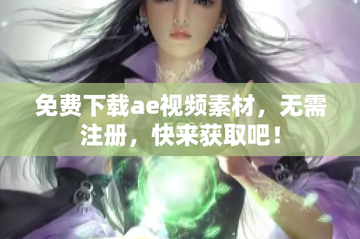 免费下载ae视频素材，无需注册，快来获取吧！