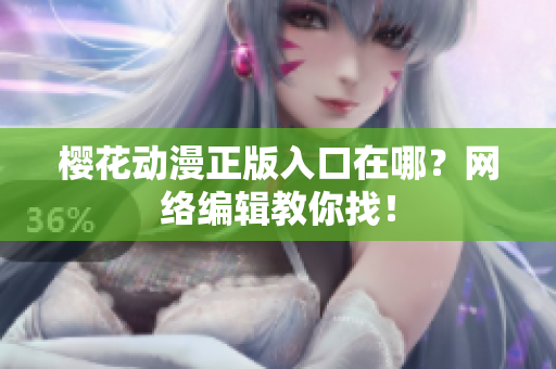 樱花动漫正版入口在哪？网络编辑教你找！