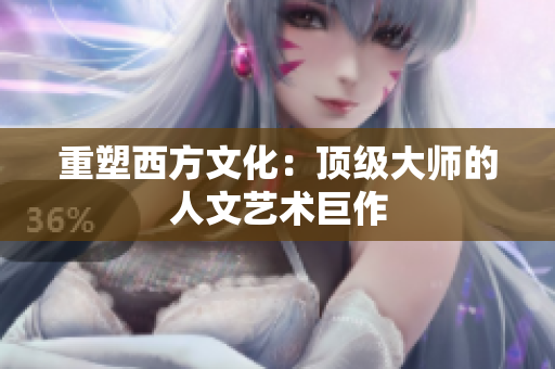 重塑西方文化：顶级大师的人文艺术巨作