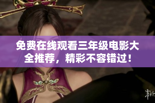 免费在线观看三年级电影大全推荐，精彩不容错过！
