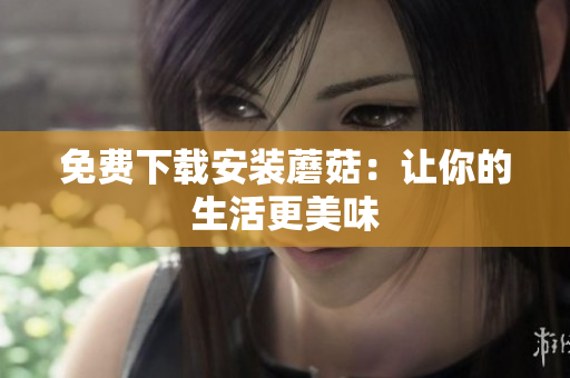 免费下载安装蘑菇：让你的生活更美味