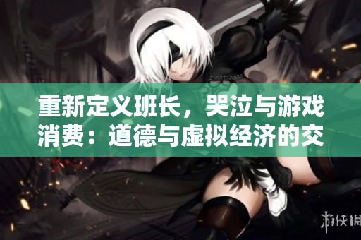 重新定义班长，哭泣与游戏消费：道德与虚拟经济的交汇点。