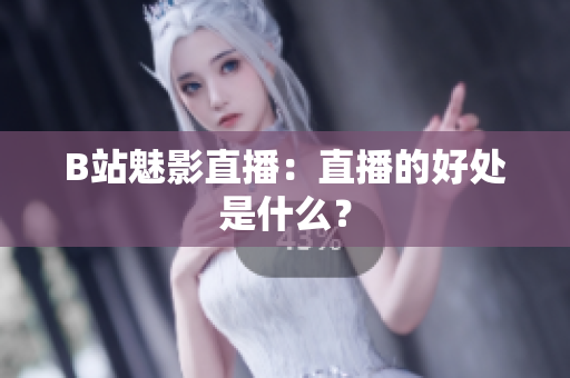 B站魅影直播：直播的好处是什么？