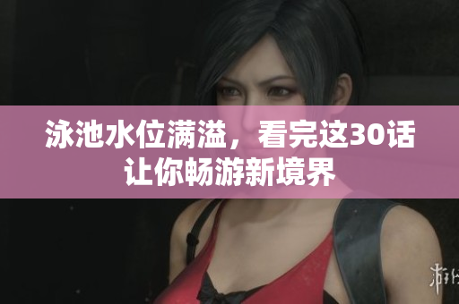 泳池水位满溢，看完这30话让你畅游新境界