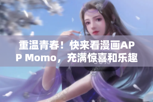 重温青春！快来看漫画APP Momo，充满惊喜和乐趣！