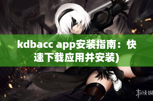 kdbacc app安装指南：快速下载应用并安装)