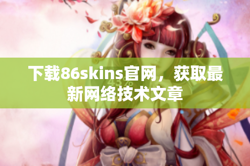 下载86skins官网，获取最新网络技术文章