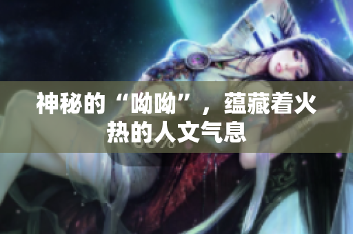 神秘的“呦呦”，蕴藏着火热的人文气息