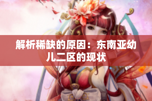 解析稀缺的原因：东南亚幼儿二区的现状