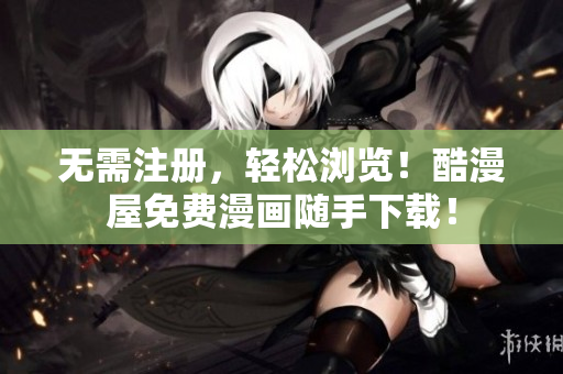 无需注册，轻松浏览！酷漫屋免费漫画随手下载！
